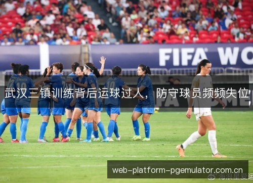 武汉三镇训练背后运球过人,防守球员频频失位 武汉三镇训练背后运球过人,防守球员频频失位