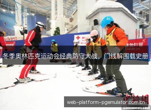 冬季奥林匹克运动会经典防守大战,门线解围载史册 冬季奥林匹克运动会经典防守大战,门线解围载史册