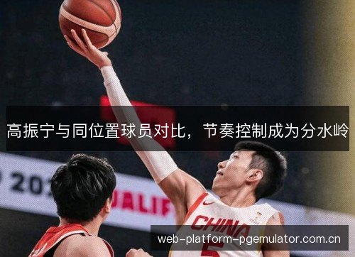 高振宁与同位置球员对比,节奏控制成为分水岭 高振宁与同位置球员对比,节奏控制成为分水岭